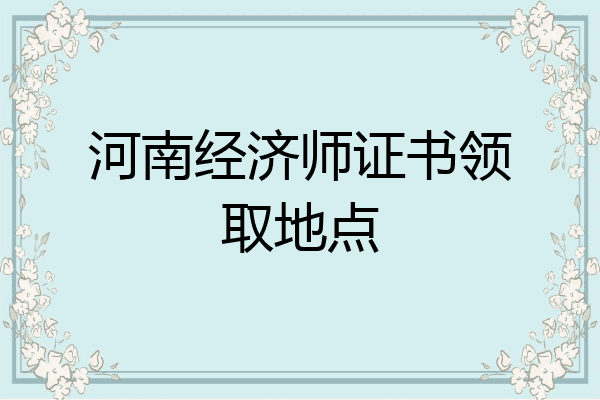 河南经济师证书领取地点