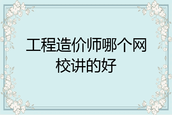 工程造价师哪个网校讲的好