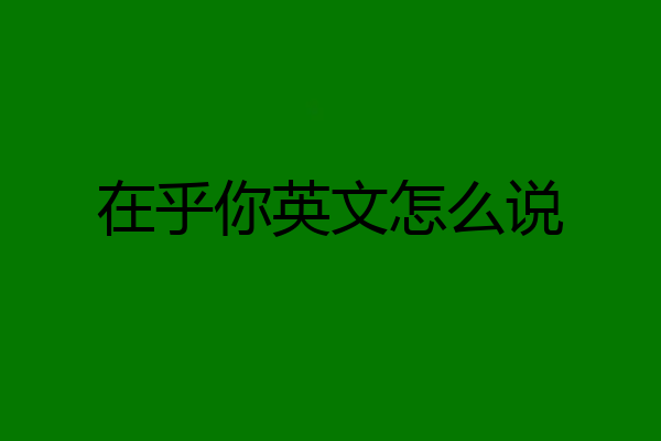 在乎你英文怎么说