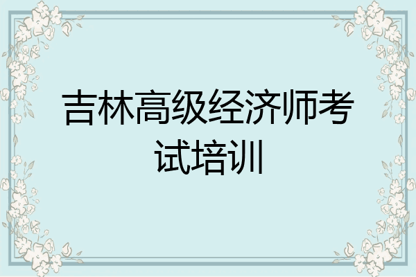 吉林高级经济师考试培训
