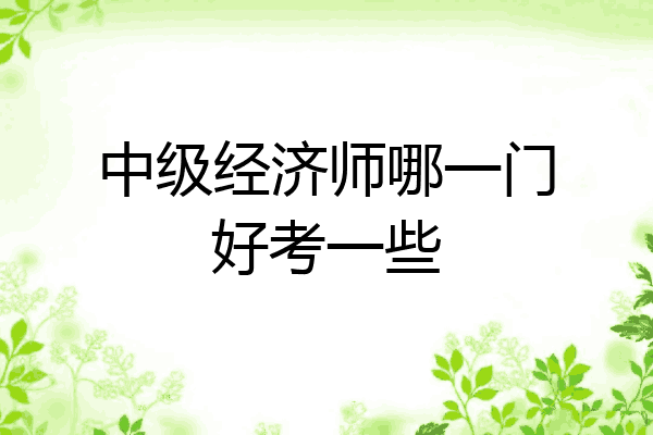 中级经济师哪一门好考一些