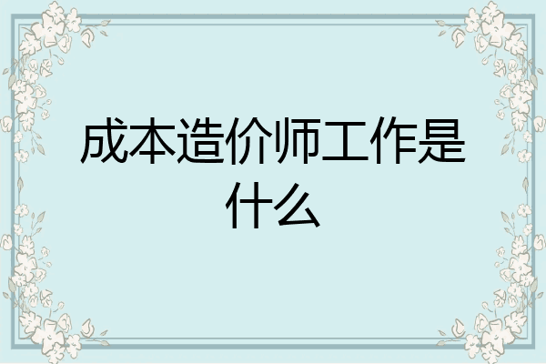 成本造价师工作是什么