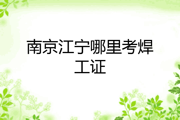 南京江宁哪里考焊工证