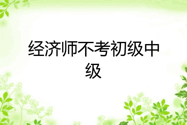 经济师不考初级中级