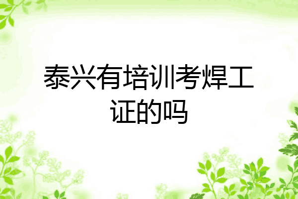 泰兴有培训考焊工证的吗