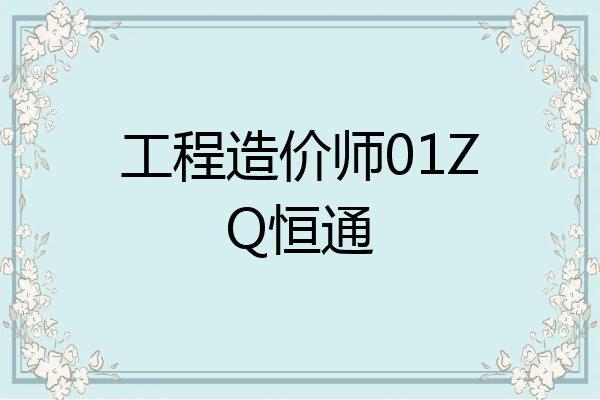 工程造价师01ZQ恒通