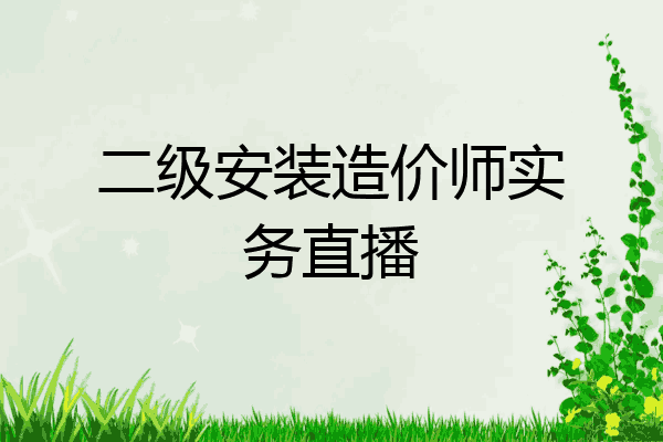 二级安装造价师实务直播
