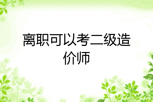 离职可以考二级造价师