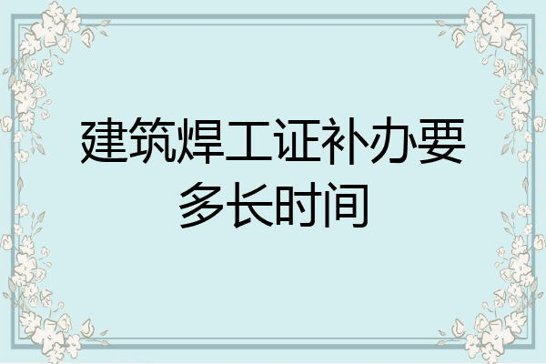 建筑焊工证补办要多长时间