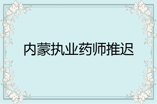 内蒙执业药师推迟