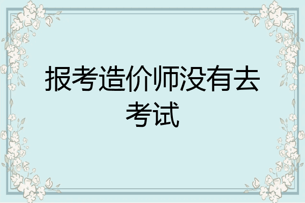 报考造价师没有去考试