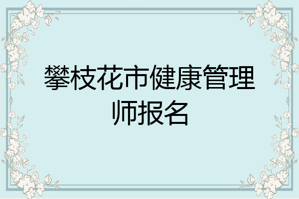攀枝花市健康管理师报名