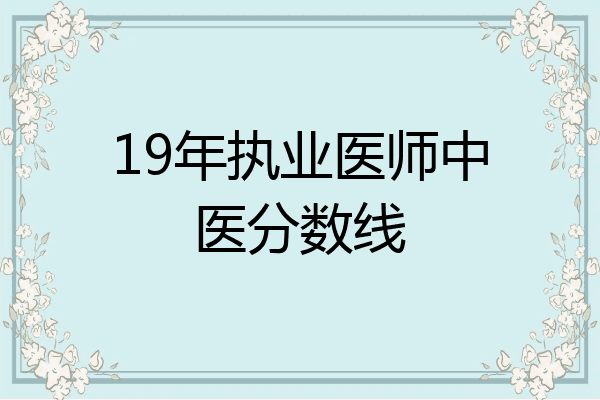 19年执业医师中医分数线