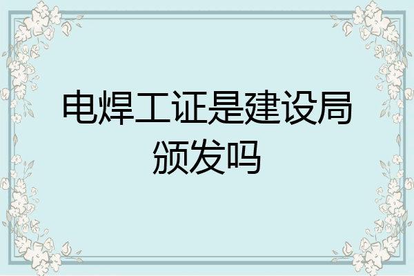 电焊工证是建设局颁发吗