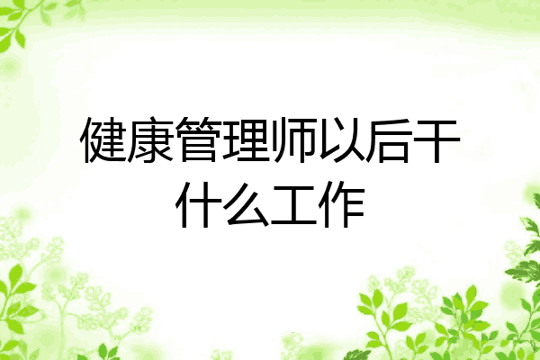 健康管理师以后干什么工作
