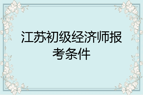 江苏初级经济师报考条件