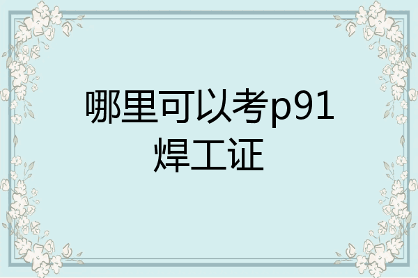 哪里可以考p91焊工证
