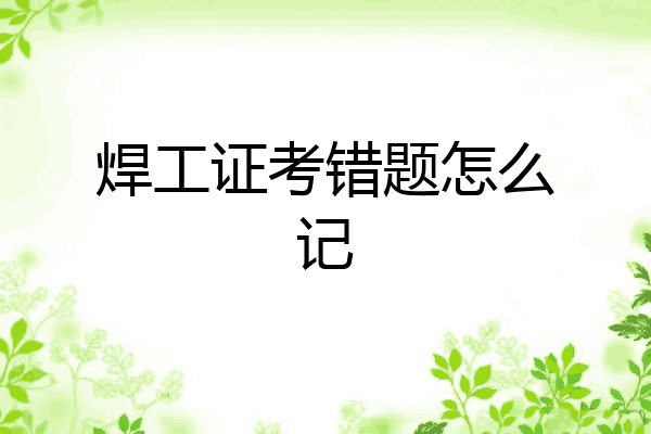 焊工证考错题怎么记