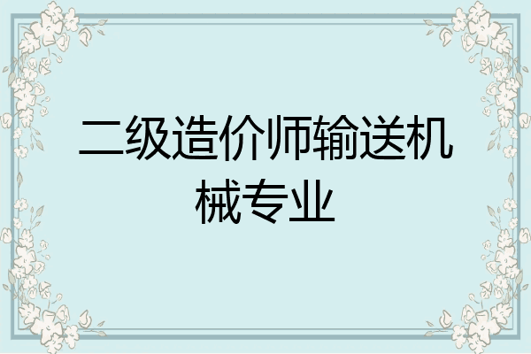 二级造价师输送机械专业
