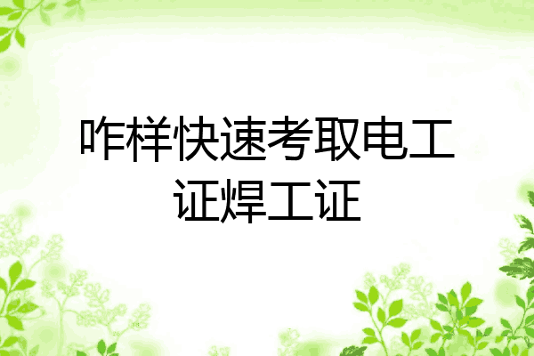 咋样快速考取电工证焊工证