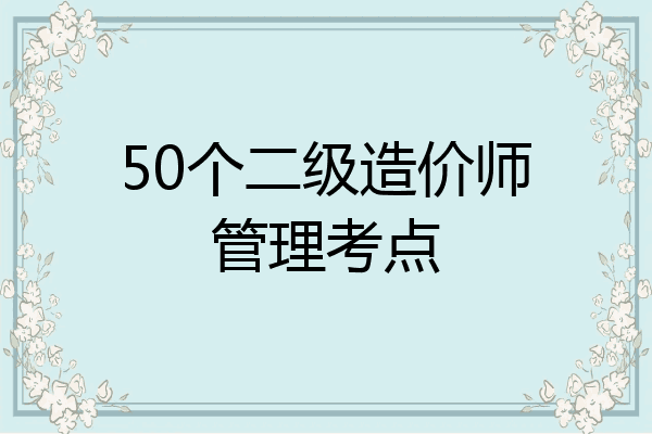 50个二级造价师管理考点