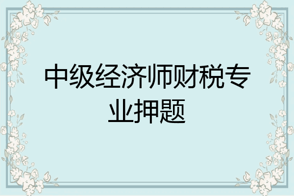 中级经济师财税专业押题