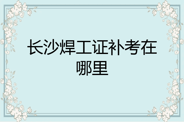 长沙焊工证补考在哪里