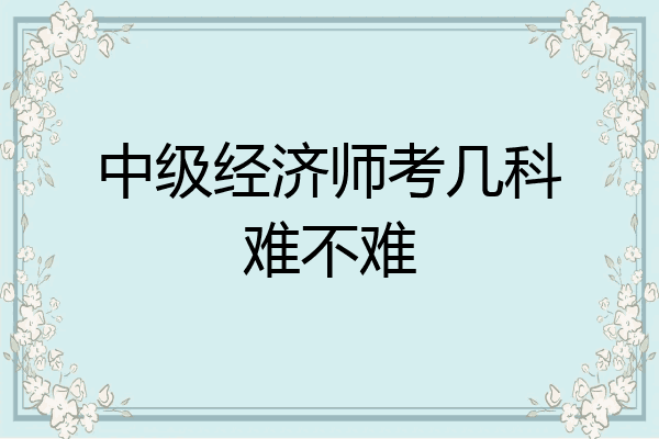 中级经济师考几科难不难