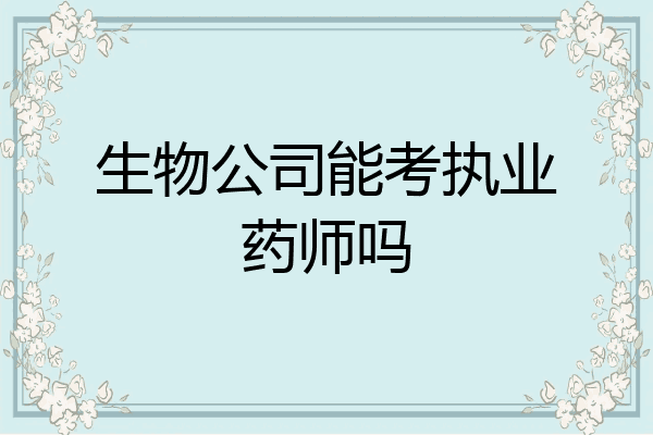 生物公司能考执业药师吗