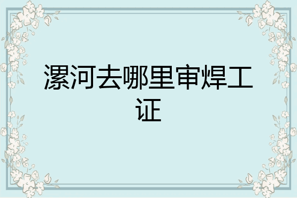 漯河去哪里审焊工证