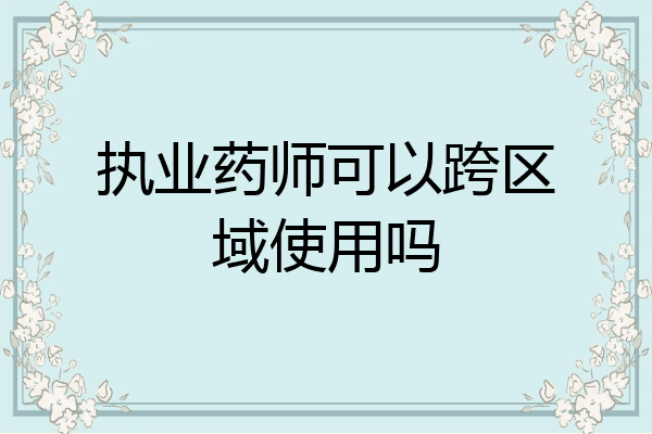 执业药师可以跨区域使用吗
