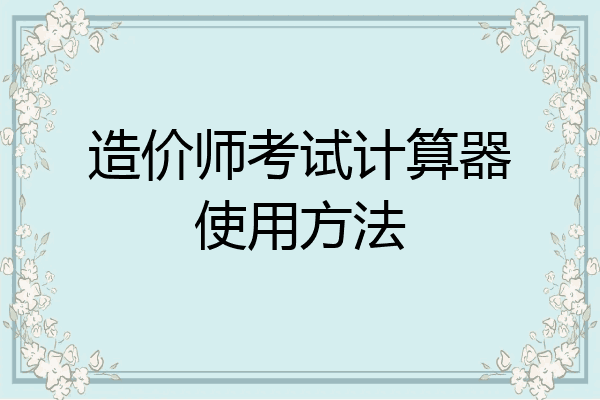 造价师考试计算器使用方法