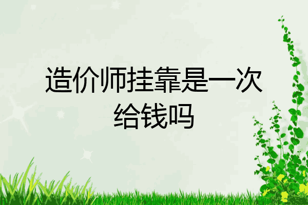 造价师挂靠是一次给钱吗