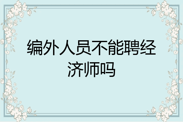 编外人员不能聘经济师吗