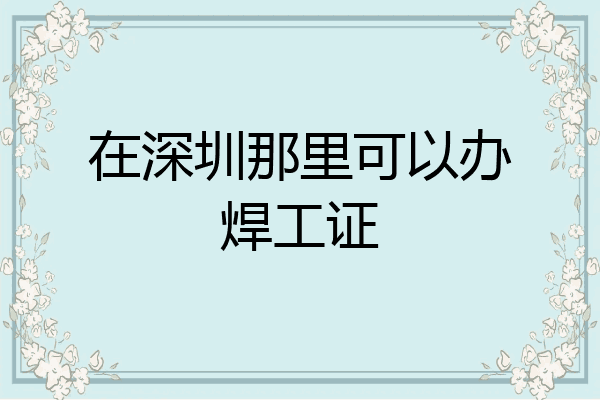 在深圳那里可以办焊工证