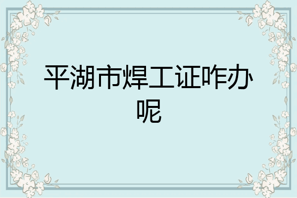 平湖市焊工证咋办呢
