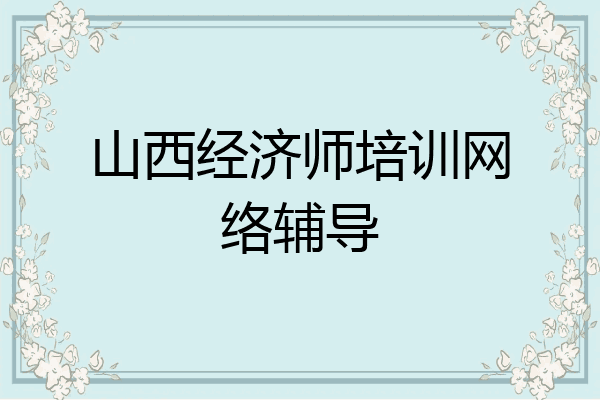 山西经济师培训网络辅导