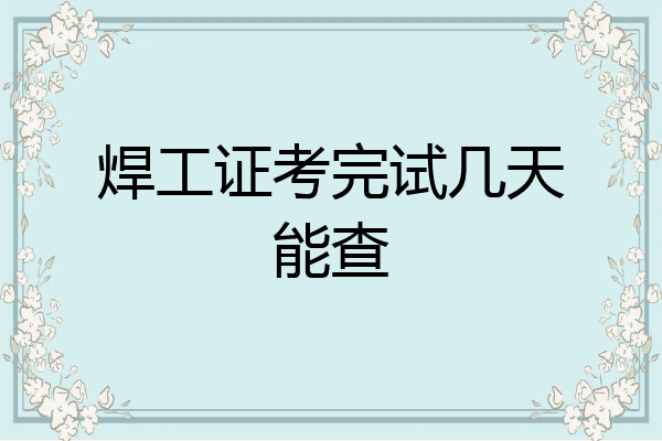 焊工证考完试几天能查