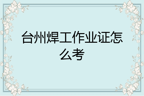 台州焊工作业证怎么考