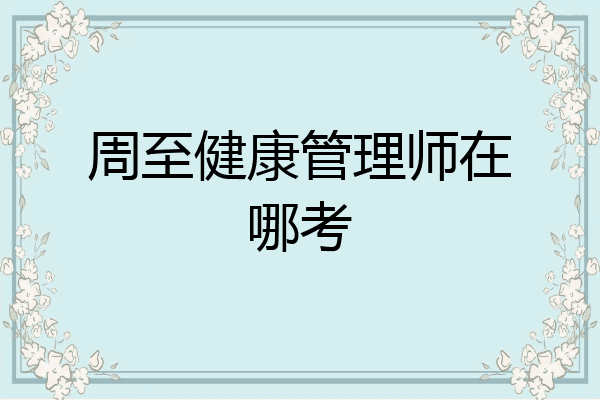 周至健康管理师在哪考