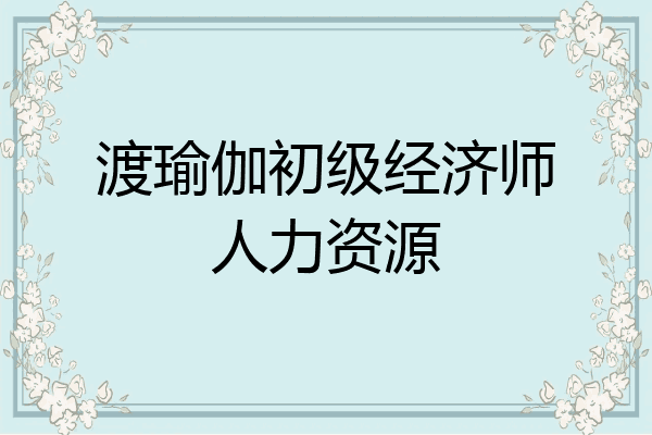 渡瑜伽初级经济师人力资源