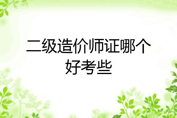 二级造价师证哪个好考些