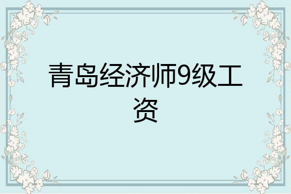 青岛经济师9级工资