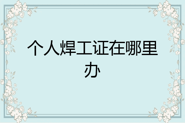 个人焊工证在哪里办