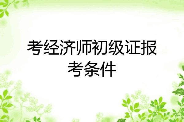 考经济师初级证报考条件