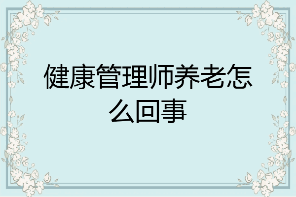 健康管理师养老怎么回事