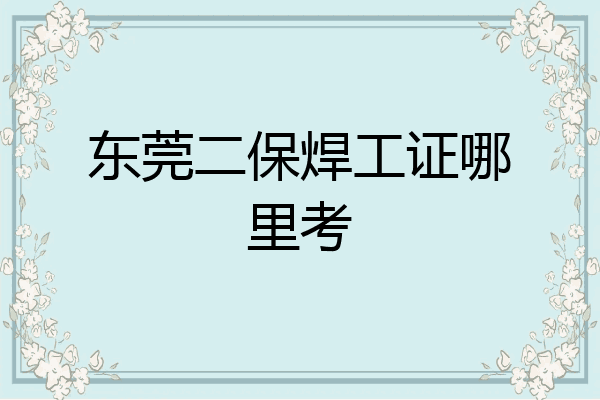 东莞二保焊工证哪里考