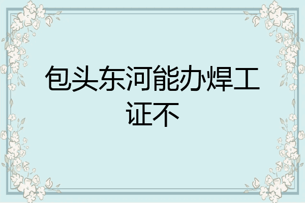 包头东河能办焊工证不