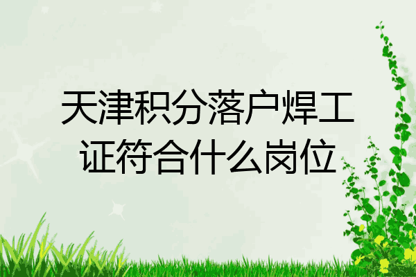 天津积分落户焊工证符合什么岗位
