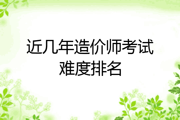 近几年造价师考试难度排名